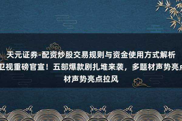 天元证券-配资炒股交易规则与资金使用方式解析 湖南卫视重磅官宣！五部爆款剧扎堆来袭，多题材声势亮点拉风