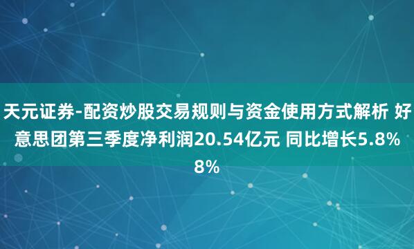 天元证券-配资炒股交易规则与资金使用方式解析 好意思团第三季度净利润20.54亿元 同比增长5.8%