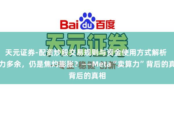 天元证券-配资炒股交易规则与资金使用方式解析 算力多余，仍是焦灼膨胀？——Meta“卖算力”背后的真相
