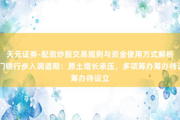 天元证券-配资炒股交易规则与资金使用方式解析 厦门银行步入调遣期：原土增长承压，多项筹办筹办待设立